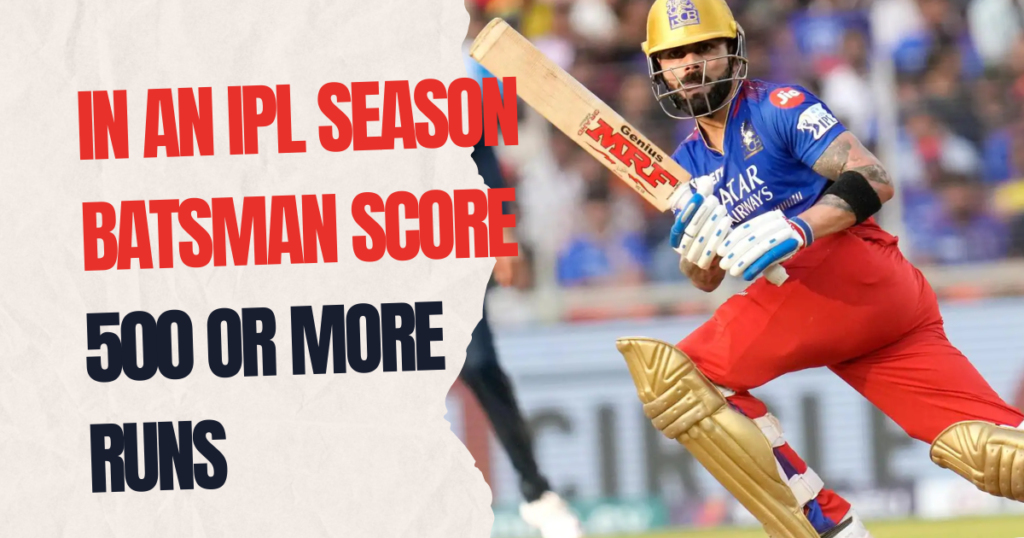 In an IPL season, batsmen  score 500 or more runs